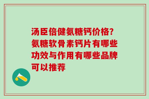 汤臣倍健氨糖钙价格？氨糖软骨素钙片有哪些功效与作用有哪些品牌可以推荐