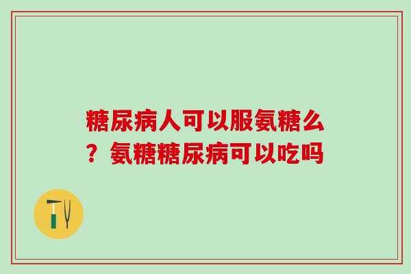 糖尿病人可以服氨糖么？氨糖糖尿病可以吃吗