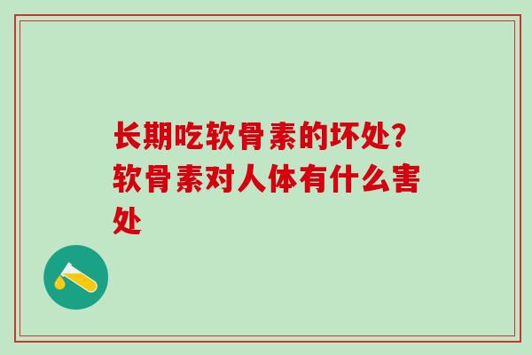 长期吃软骨素的坏处?软骨素对人体有什么害处 长期吃软骨素的坏处?软骨素对人体有什么害处