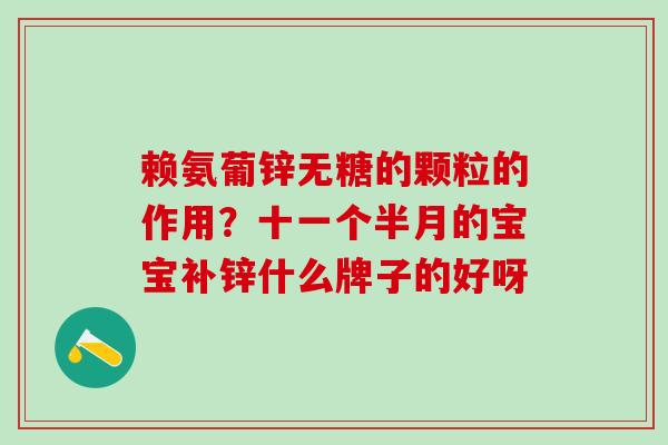 赖氨葡锌无糖的颗粒的作用？十一个半月的宝宝补锌什么牌子的好呀