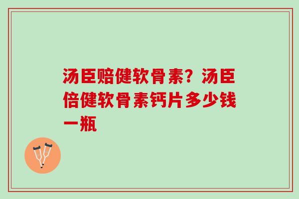 汤臣赔健软骨素？汤臣倍健软骨素钙片多少钱一瓶