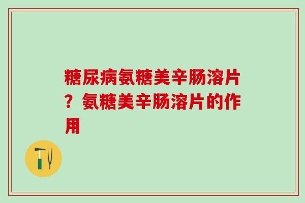 糖尿病氨糖美辛肠溶片？氨糖美辛肠溶片的作用