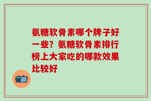 氨糖软骨素哪个牌子好一些？氨糖软骨素排行榜上大家吃的哪款效果比较好