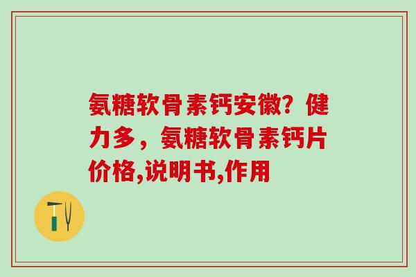 氨糖软骨素钙安徽？健力多，氨糖软骨素钙片价格,说明书,作用
