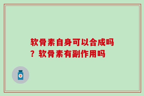 软骨素自身可以合成吗？软骨素有副作用吗