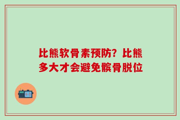 比熊软骨素预防？比熊多大才会避免髌骨脱位