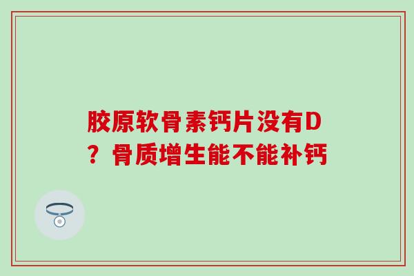 胶原软骨素钙片没有D？骨质增生能不能补钙