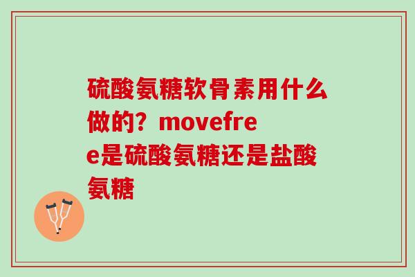 硫酸氨糖软骨素用什么做的？movefree是硫酸氨糖还是盐酸氨糖
