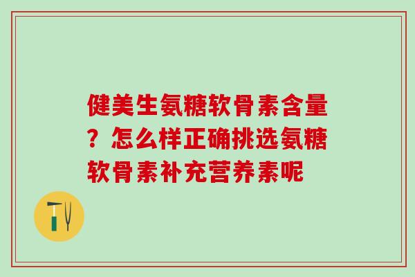 健美生氨糖软骨素含量？怎么样正确挑选氨糖软骨素补充营养素呢