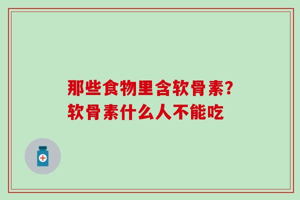 那些食物里含软骨素？软骨素什么人不能吃