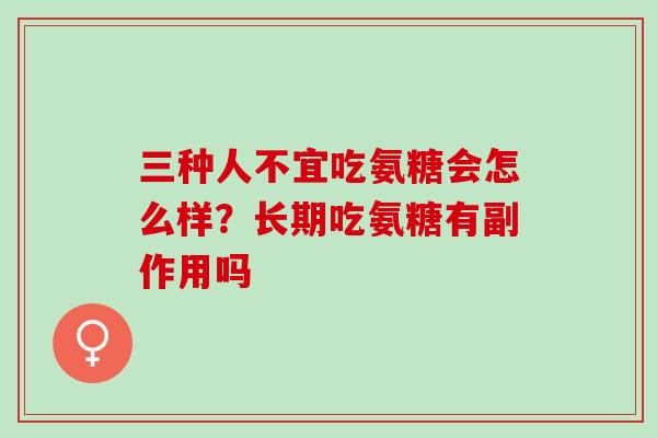 三种人不宜吃氨糖会怎么样？长期吃氨糖有副作用吗