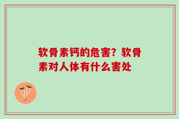 软骨素钙的危害？软骨素对人体有什么害处