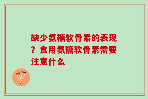 缺少氨糖软骨素的表现？食用氨糖软骨素需要注意什么