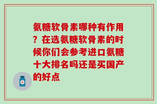 氨糖软骨素哪种有作用？在选氨糖软骨素的时候你们会参考进口氨糖十大排名吗还是买国产的好点