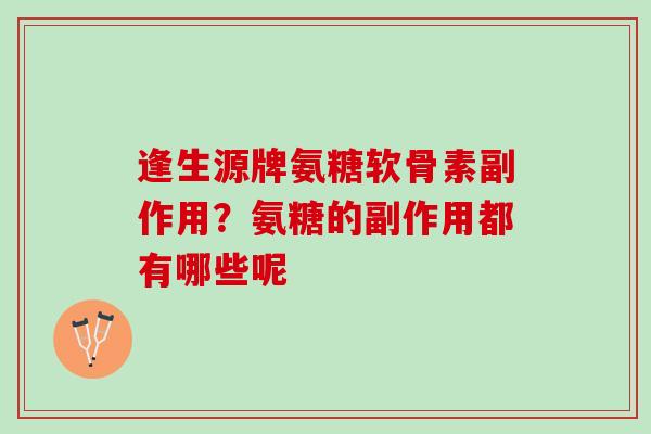 逢生源牌氨糖软骨素副作用？氨糖的副作用都有哪些呢