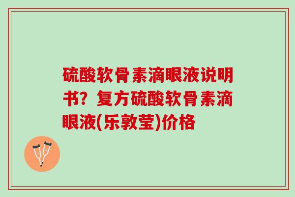 硫酸软骨素滴眼液说明书？复方硫酸软骨素滴眼液(乐敦莹)价格
