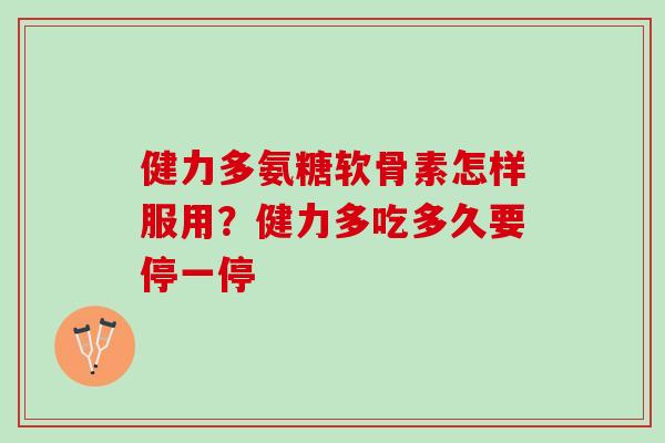 健力多氨糖软骨素怎样服用？健力多吃多久要停一停