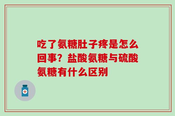 吃了氨糖肚子疼是怎么回事？盐酸氨糖与硫酸氨糖有什么区别