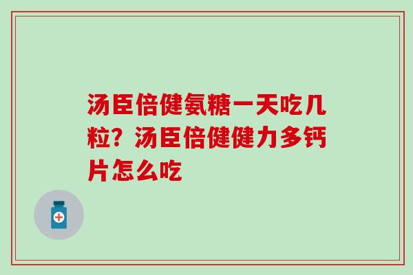 汤臣倍健氨糖一天吃几粒?汤臣倍健健力多钙片怎么吃 汤臣倍健氨糖一天吃几粒?汤臣倍健健力多钙片怎么吃