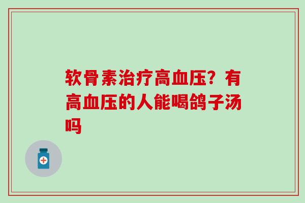 软骨素治疗高血压？有高血压的人能喝鸽子汤吗