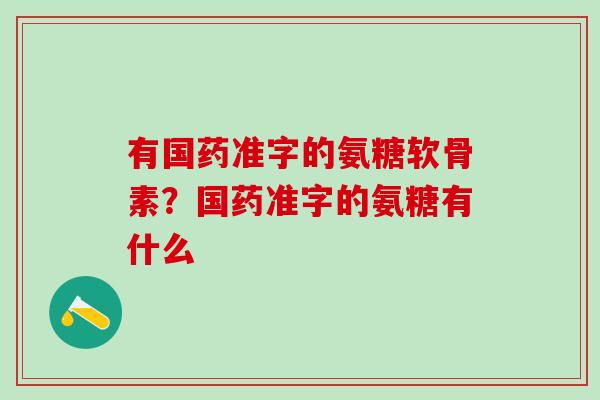 有国药准字的氨糖软骨素？国药准字的氨糖有什么