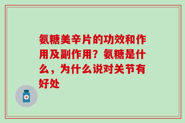 氨糖美辛片的功效和作用及副作用?氨糖是什么,为什么说对关节有好处 氨糖美辛片的功效和作用及副作用?氨糖是什么,为什么说对关节有好处