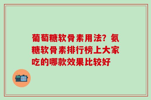 葡萄糖软骨素用法？氨糖软骨素排行榜上大家吃的哪款效果比较好