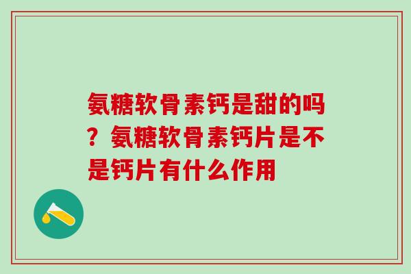 氨糖软骨素钙是甜的吗？氨糖软骨素钙片是不是钙片有什么作用