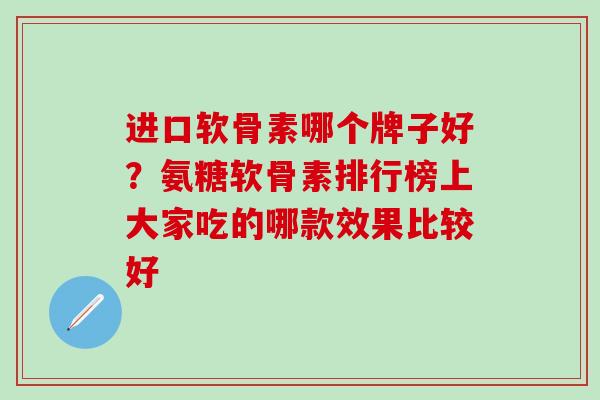 进口软骨素哪个牌子好？氨糖软骨素排行榜上大家吃的哪款效果比较好