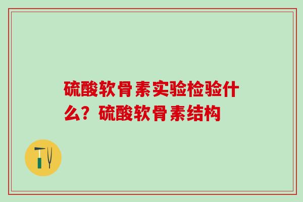 硫酸软骨素实验检验什么？硫酸软骨素结构