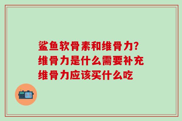 鲨鱼软骨素和维骨力？维骨力是什么需要补充维骨力应该买什么吃