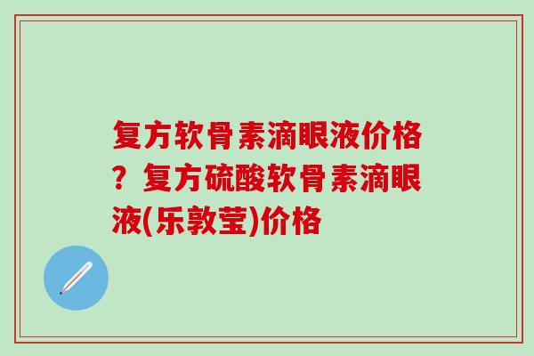 复方软骨素滴眼液价格？复方硫酸软骨素滴眼液(乐敦莹)价格