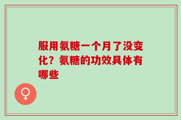 服用氨糖一个月了没变化？氨糖的功效具体有哪些