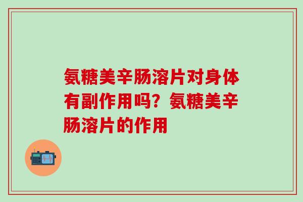 氨糖美辛肠溶片对身体有副作用吗？氨糖美辛肠溶片的作用