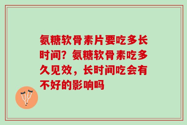 氨糖软骨素片要吃多长时间？氨糖软骨素吃多久见效，长时间吃会有不好的影响吗