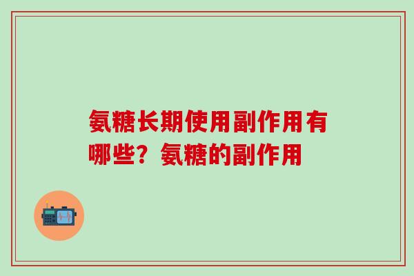氨糖长期使用副作用有哪些？氨糖的副作用
