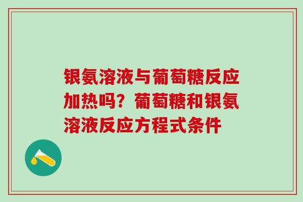 银氨溶液与葡萄糖反应加热吗？葡萄糖和银氨溶液反应方程式条件