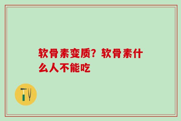 软骨素变质?软骨素什么人不能吃 软骨素变质?软骨素什么人不能吃