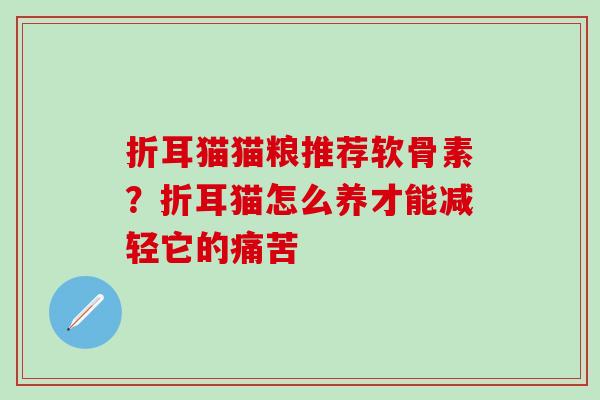 折耳猫猫粮推荐软骨素？折耳猫怎么养才能减轻它的痛苦