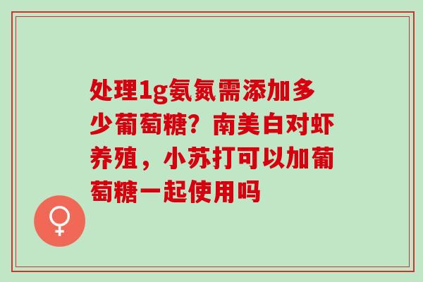 处理1g氨氮需添加多少葡萄糖?南美白对虾养殖,小苏打可以加葡萄糖一起使用吗 处理1g氨氮需添加多少葡萄糖?南美白对虾养殖,小苏打可以加葡萄糖一起使用吗