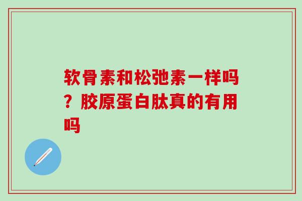 软骨素和松弛素一样吗？胶原蛋白肽真的有用吗