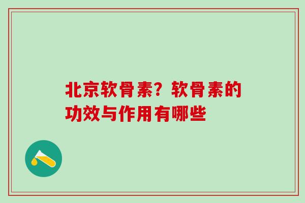 北京软骨素？软骨素的功效与作用有哪些