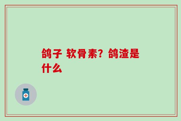 鸽子 软骨素？鸽渣是什么