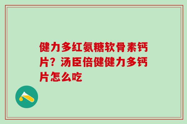 健力多红氨糖软骨素钙片？汤臣倍健健力多钙片怎么吃