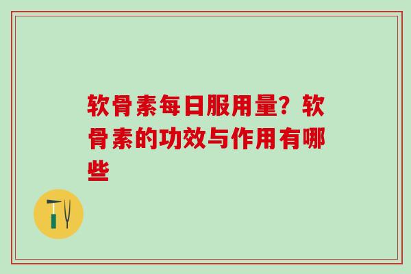 软骨素每日服用量？软骨素的功效与作用有哪些