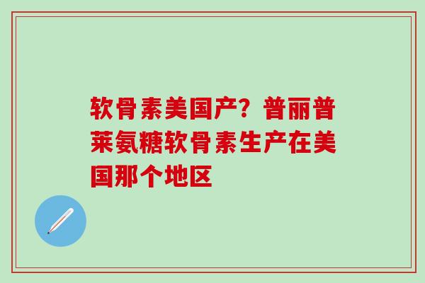 软骨素美国产？普丽普莱氨糖软骨素生产在美国那个地区