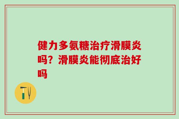 健力多氨糖治疗滑膜炎吗？滑膜炎能彻底治好吗