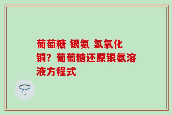 葡萄糖 银氨 氢氧化铜？葡萄糖还原银氨溶液方程式