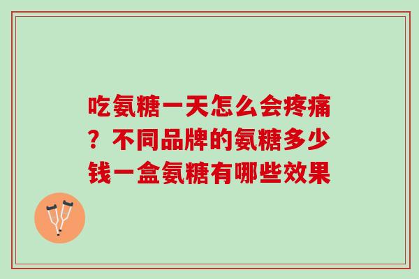 吃氨糖一天怎么会疼痛？不同品牌的氨糖多少钱一盒氨糖有哪些效果