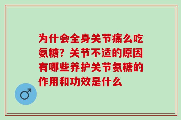为什会全身关节痛么吃氨糖？关节不适的原因有哪些养护关节氨糖的作用和功效是什么